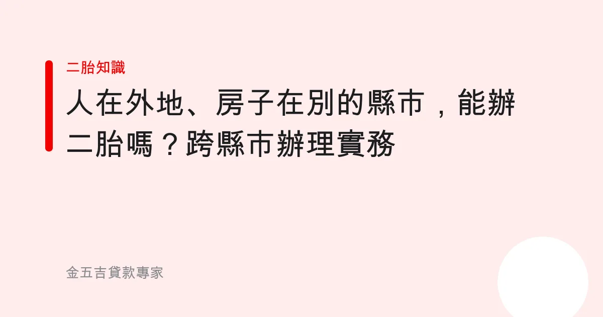 人在外地、房子在別的縣市，能辦二胎嗎？跨縣市辦理實務